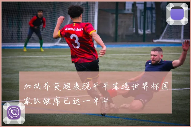 加纳乔英超表现平平落选世界杯国家队缺席已达一年半
